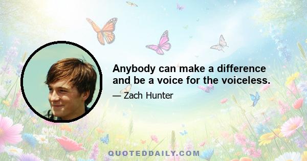 Anybody can make a difference and be a voice for the voiceless.