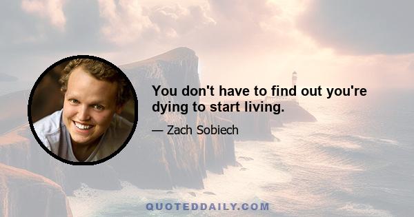 You don't have to find out you're dying to start living.