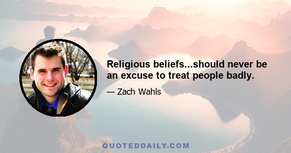 Religious beliefs...should never be an excuse to treat people badly.