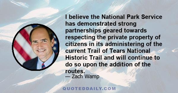 I believe the National Park Service has demonstrated strong partnerships geared towards respecting the private property of citizens in its administering of the current Trail of Tears National Historic Trail and will