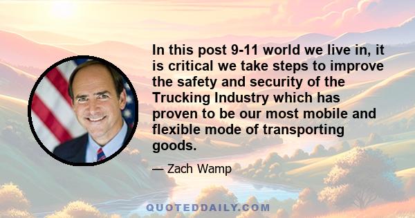 In this post 9-11 world we live in, it is critical we take steps to improve the safety and security of the Trucking Industry which has proven to be our most mobile and flexible mode of transporting goods.