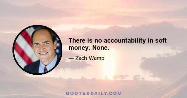 There is no accountability in soft money. None.