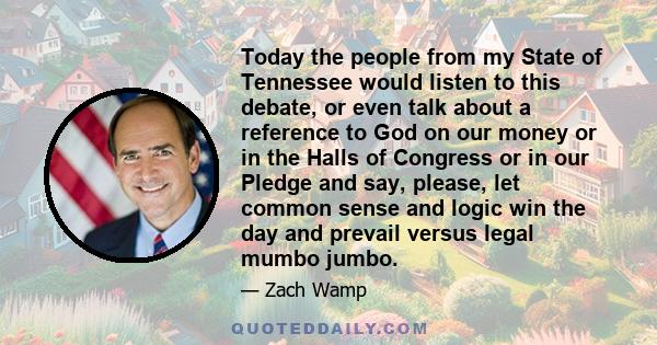 Today the people from my State of Tennessee would listen to this debate, or even talk about a reference to God on our money or in the Halls of Congress or in our Pledge and say, please, let common sense and logic win