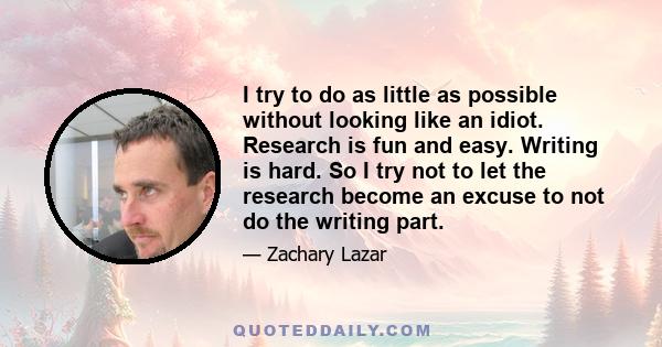 I try to do as little as possible without looking like an idiot. Research is fun and easy. Writing is hard. So I try not to let the research become an excuse to not do the writing part.