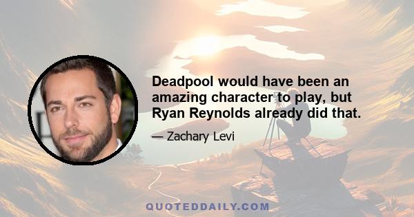 Deadpool would have been an amazing character to play, but Ryan Reynolds already did that.