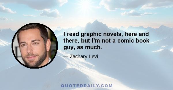 I read graphic novels, here and there, but I'm not a comic book guy, as much.