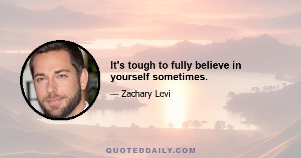 It's tough to fully believe in yourself sometimes.