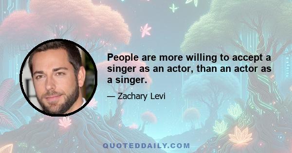 People are more willing to accept a singer as an actor, than an actor as a singer.