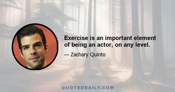 Exercise is an important element of being an actor, on any level.