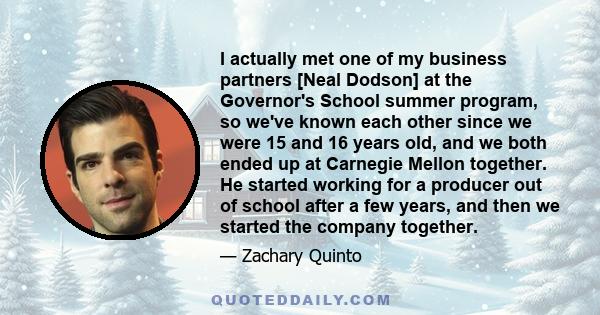 I actually met one of my business partners [Neal Dodson] at the Governor's School summer program, so we've known each other since we were 15 and 16 years old, and we both ended up at Carnegie Mellon together. He started 