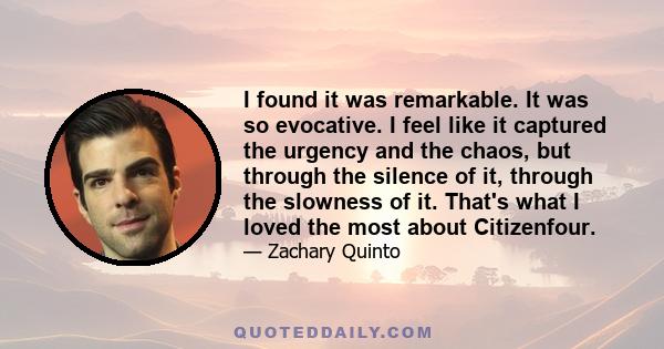 I found it was remarkable. It was so evocative. I feel like it captured the urgency and the chaos, but through the silence of it, through the slowness of it. That's what I loved the most about Citizenfour.