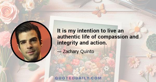 It is my intention to live an authentic life of compassion and integrity and action.