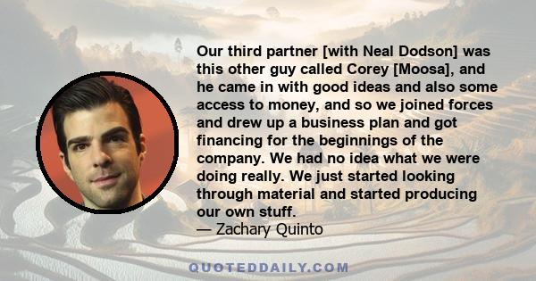 Our third partner [with Neal Dodson] was this other guy called Corey [Moosa], and he came in with good ideas and also some access to money, and so we joined forces and drew up a business plan and got financing for the