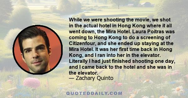 While we were shooting the movie, we shot in the actual hotel in Hong Kong where it all went down, the Mira Hotel. Laura Poitras was coming to Hong Kong to do a screening of Citizenfour, and she ended up staying at the