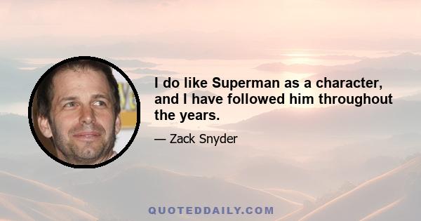 I do like Superman as a character, and I have followed him throughout the years.