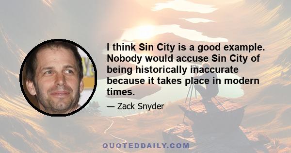 I think Sin City is a good example. Nobody would accuse Sin City of being historically inaccurate because it takes place in modern times.