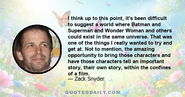 I think up to this point, it's been difficult to suggest a world where Batman and Superman and Wonder Woman and others could exist in the same universe. That was one of the things I really wanted to try and get at. Not