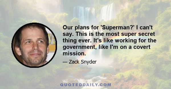 Our plans for 'Superman?' I can't say. This is the most super secret thing ever. It's like working for the government, like I'm on a covert mission.