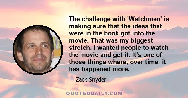 The challenge with 'Watchmen' is making sure that the ideas that were in the book got into the movie. That was my biggest stretch. I wanted people to watch the movie and get it. It's one of those things where, over