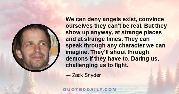 We can deny angels exist, convince ourselves they can't be real. But they show up anyway, at strange places and at strange times. They can speak through any character we can imagine. They'll shout through demons if they 