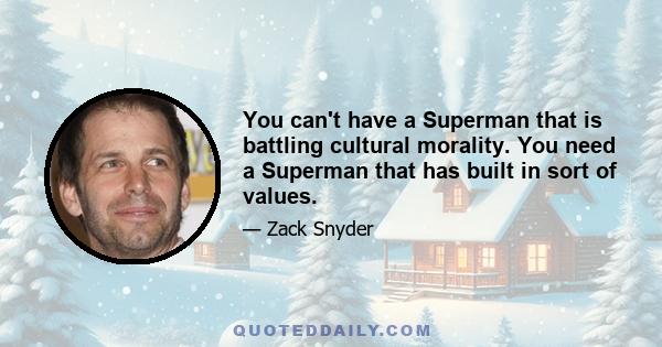 You can't have a Superman that is battling cultural morality. You need a Superman that has built in sort of values.