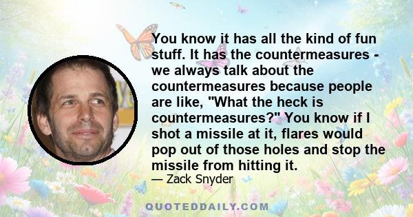 You know it has all the kind of fun stuff. It has the countermeasures - we always talk about the countermeasures because people are like, What the heck is countermeasures? You know if I shot a missile at it, flares