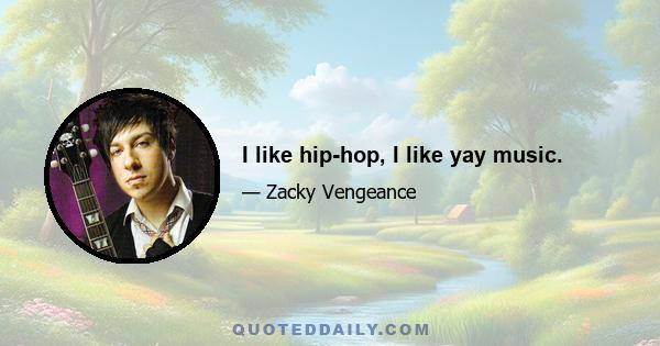 I like hip-hop, I like yay music.