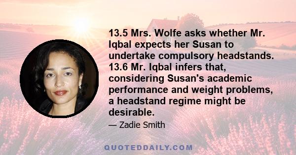 13.5 Mrs. Wolfe asks whether Mr. Iqbal expects her Susan to undertake compulsory headstands. 13.6 Mr. Iqbal infers that, considering Susan's academic performance and weight problems, a headstand regime might be