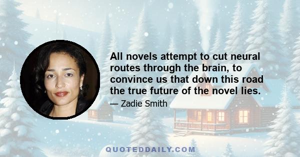 All novels attempt to cut neural routes through the brain, to convince us that down this road the true future of the novel lies.