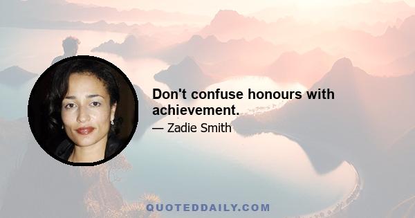 Don't confuse honours with achievement.