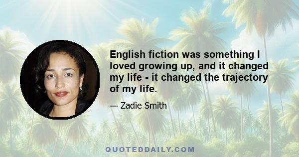 English fiction was something I loved growing up, and it changed my life - it changed the trajectory of my life.