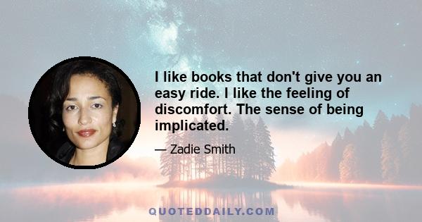 I like books that don't give you an easy ride. I like the feeling of discomfort. The sense of being implicated.