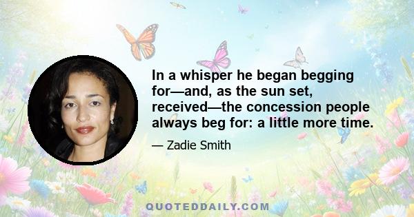 In a whisper he began begging for—and, as the sun set, received—the concession people always beg for: a little more time.