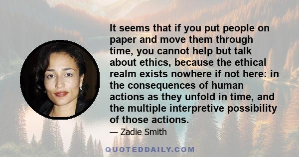 It seems that if you put people on paper and move them through time, you cannot help but talk about ethics, because the ethical realm exists nowhere if not here: in the consequences of human actions as they unfold in