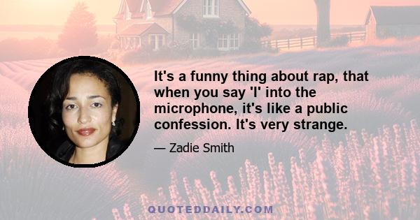 It's a funny thing about rap, that when you say 'I' into the microphone, it's like a public confession. It's very strange.