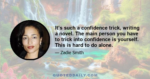 It’s such a confidence trick, writing a novel. The main person you have to trick into confidence is yourself. This is hard to do alone.