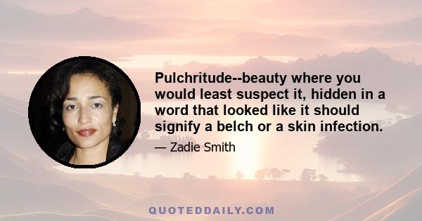 Pulchritude--beauty where you would least suspect it, hidden in a word that looked like it should signify a belch or a skin infection.