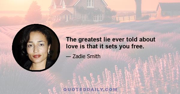 The greatest lie ever told about love is that it sets you free.