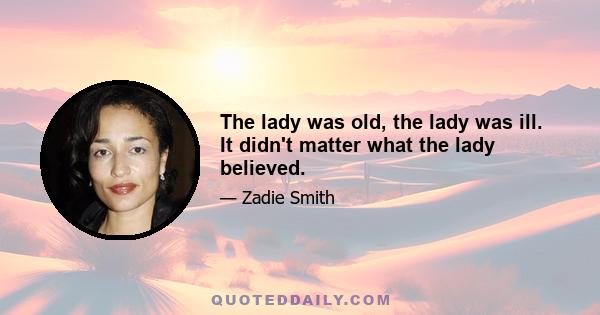 The lady was old, the lady was ill. It didn't matter what the lady believed.