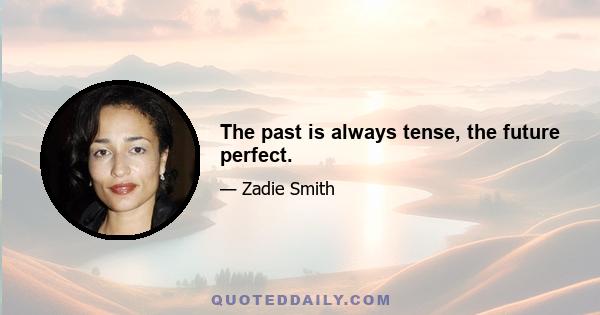 The past is always tense, the future perfect.