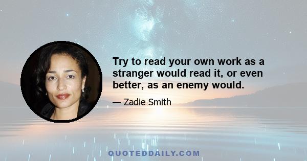 Try to read your own work as a stranger would read it, or even better, as an enemy would.