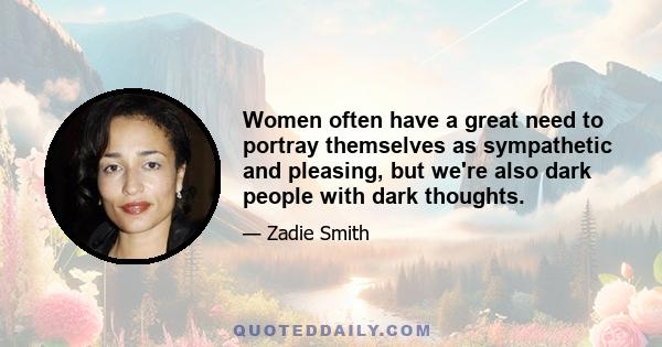 Women often have a great need to portray themselves as sympathetic and pleasing, but we're also dark people with dark thoughts.