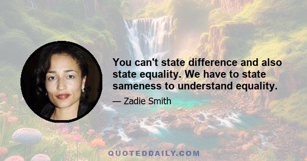 You can't state difference and also state equality. We have to state sameness to understand equality.