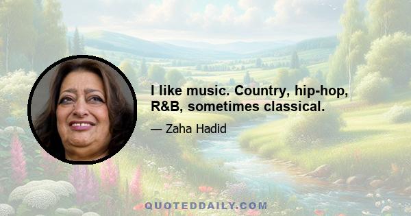 I like music. Country, hip-hop, R&B, sometimes classical.