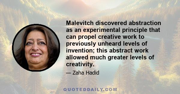 Malevitch discovered abstraction as an experimental principle that can propel creative work to previously unheard levels of invention; this abstract work allowed much greater levels of creativity.