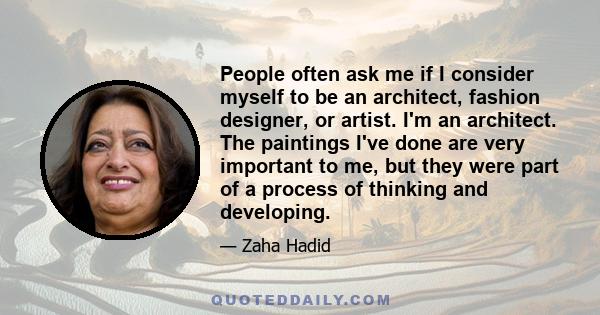 People often ask me if I consider myself to be an architect, fashion designer, or artist. I'm an architect. The paintings I've done are very important to me, but they were part of a process of thinking and developing.