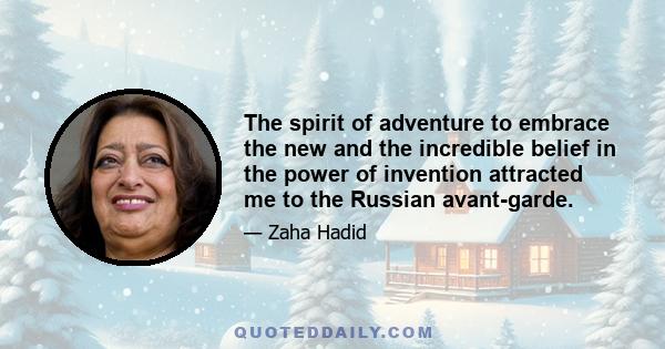 The spirit of adventure to embrace the new and the incredible belief in the power of invention attracted me to the Russian avant-garde.