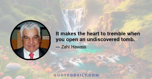 It makes the heart to tremble when you open an undiscovered tomb.