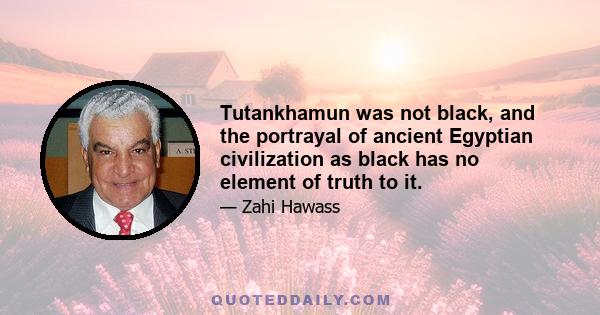 Tutankhamun was not black, and the portrayal of ancient Egyptian civilization as black has no element of truth to it.