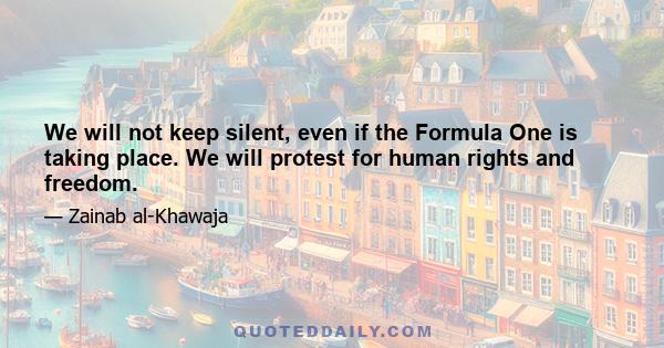 We will not keep silent, even if the Formula One is taking place. We will protest for human rights and freedom.